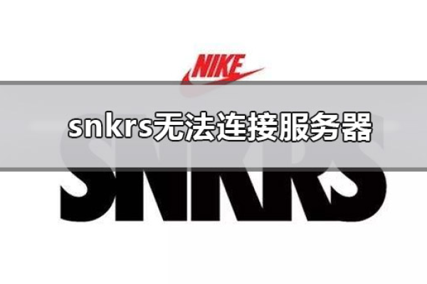 snkrs应用频繁遭遇服务器连接问题，究竟原因何在？