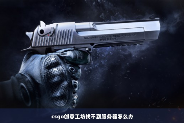 为什么在CS:GO创意工坊中搜索服务器时会遭遇失败？