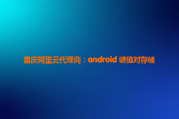 android 键值对存储_什么是键值存储服务