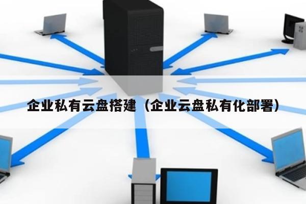 企业网盘私有云方案（打造安全高效的企业私有云盘）