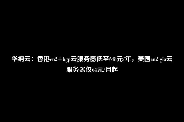 华瑞云：香港CN2 GIA专线云服务器首月享5折优惠，2核2G仅需14元/月起