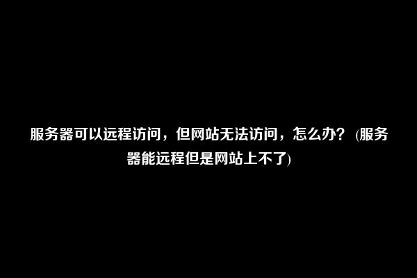 网站服务器遭遇远程连接问题，如何解决？ (网站服务器远程连接不上)