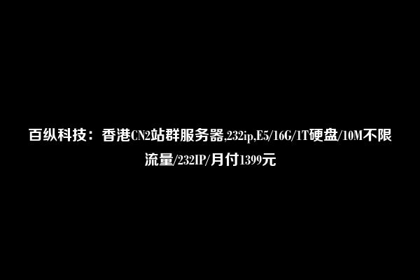 香港cn2站群服务器租用哪家好?E-52650L|16G内存|232个|10Mbps CN2带宽,1499元|月  第1张