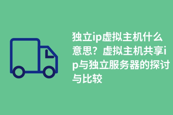 如何选择适合自己的独立IP虚拟主机购买方案？ (独立ip虚拟主机购买)