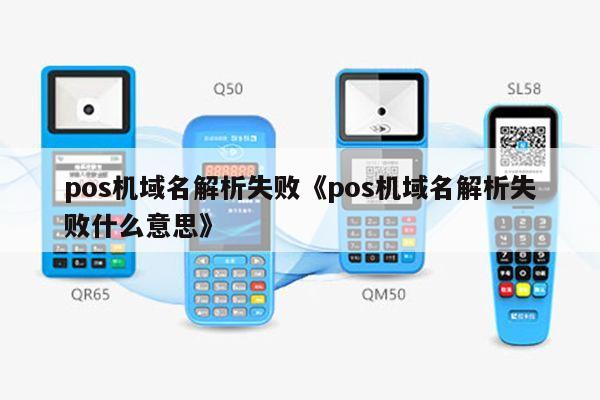 域名解析的功能是什么意思,pos机出现域名解析失败是什么意思