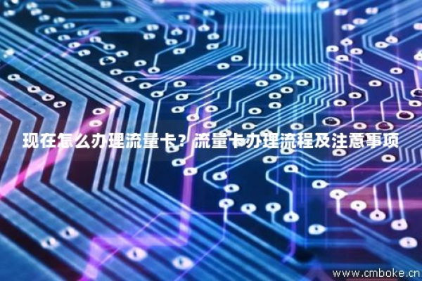 如何高效办理流量卡，关键步骤和注意事项是什么？