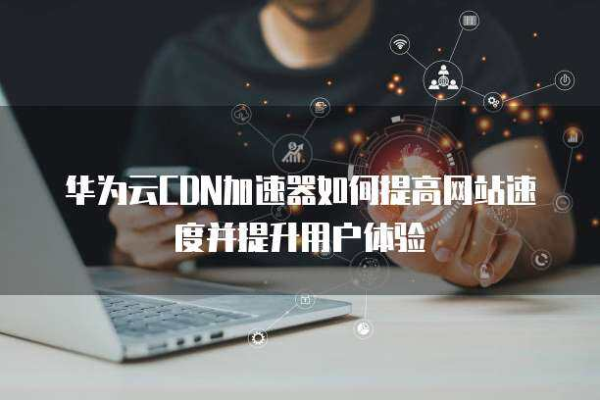 如何高效利用华为CDN加速服务提升网站性能？