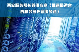 西安电信服务器托管服务具备哪些显著特征？  第1张