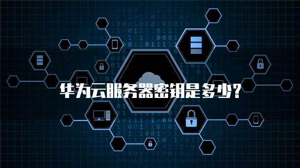 华为云服务器的默认登录密码究竟是怎样的？