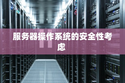 服务器操作系统如何选才能提升性能与安全？  第1张