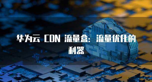 CDN 流量盒子是什么？它如何优化网络流量？