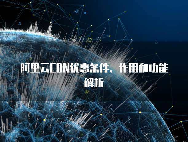 阿里云CDN服务有哪些独特优势和功能？  第1张