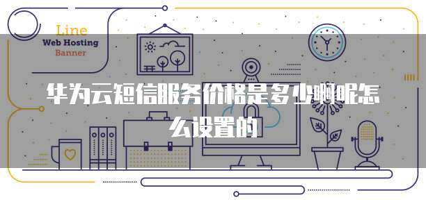 华为云服务如何实现高效短信通信？