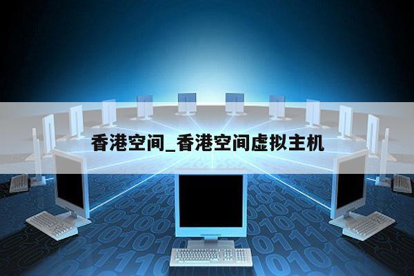 香港虚拟主机空间租用怎么搭建网站  第1张