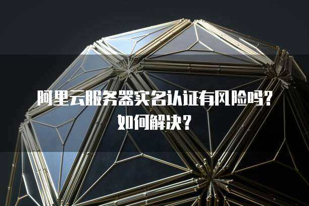 云主机不用实名认证的风险有哪些呢