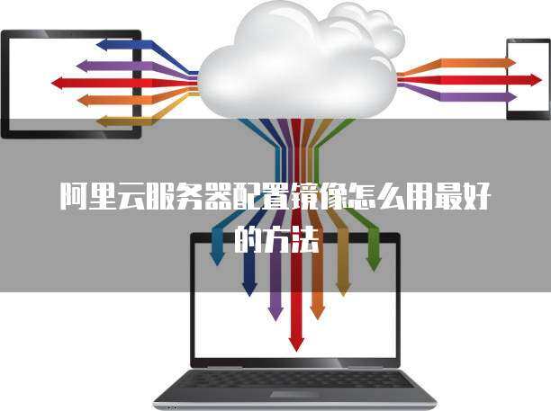 如何为云服务器选择最佳的宽带和镜像配置？