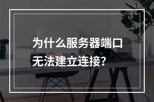 为什么服务器端口无法建立连接？