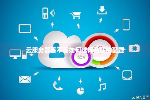 如何选择最合适的云速服务器？