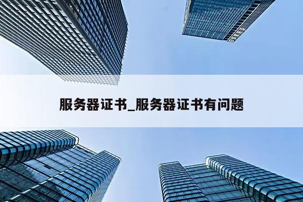 服务器证书的类型有哪些？，服务器证书究竟分为哪些类型？  第1张