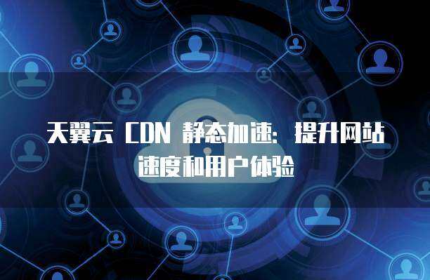 极速云CDN，它如何提升您的网站速度和用户体验？