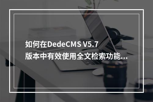 如何通过关闭Dedecms5.7全文检索功能来减轻服务器负担？  第1张