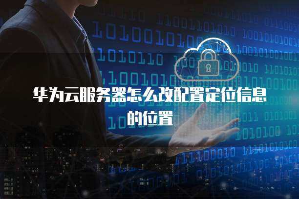 如何设置华为服务器的定位功能？