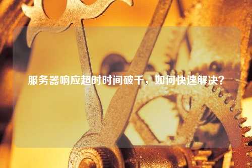 服务器响应缓慢如何应对？解决策略有哪些？