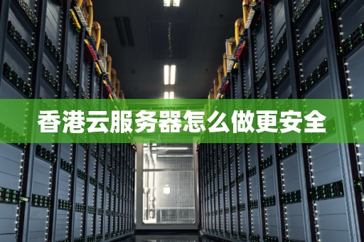 企业如何正确使用香港云服务器  第1张