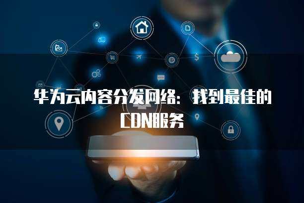 华为CDN方案，如何优化网络内容分发？