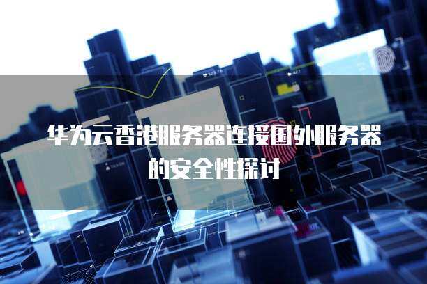 华为香港服务器测评：超越期待的高性能与可靠性  第1张