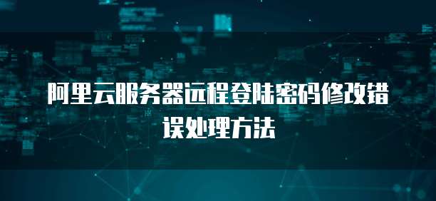 如何更改服务器远程密码时遇到错误应如何解决？