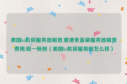 免备案香港服务器租用的具体流程？（免备案香港服务器租用的具体流程是什么）