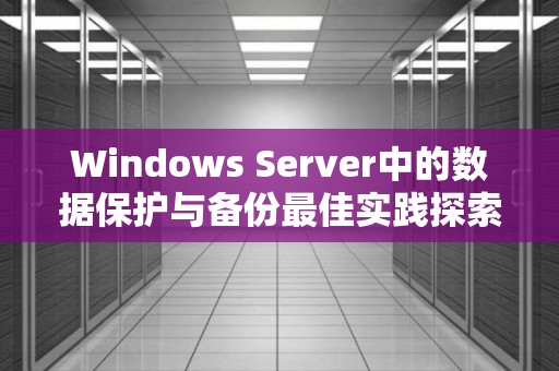 Windows Server中的高级备份与灾难恢复技巧及好的经验  第1张