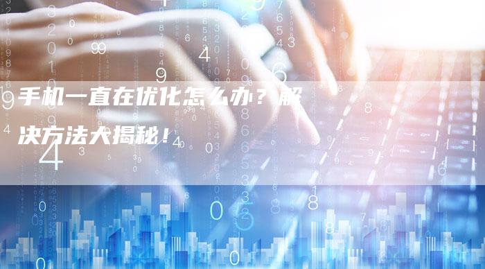 为什么手机会优化  第1张