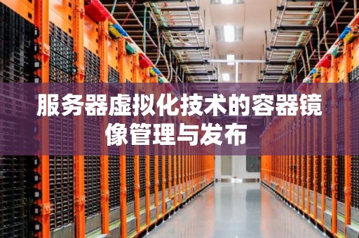 服务器容器化技术的镜像存储和分发的区别  第1张