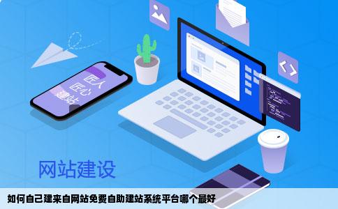 如何选择适合自己的自助建站系统,让你的网站更加自由