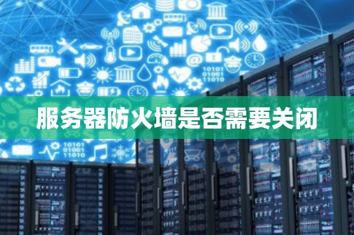 如何关闭服务器防火墙,关闭服务器防火墙的方法  第1张