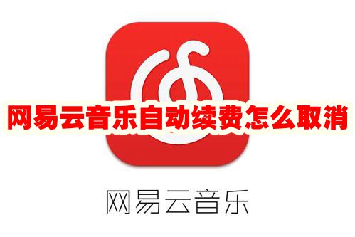网易云音乐怎么取消自动续费-网易云音乐取消自动续费教程2021