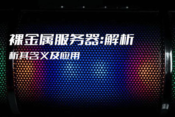 裸金属服务器的优点及应用场景  第1张