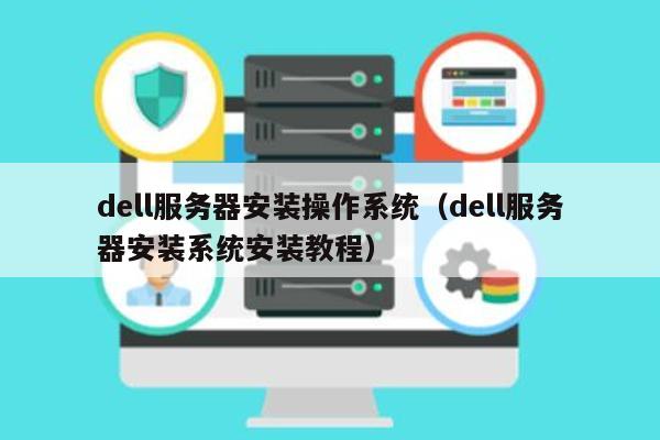 Dell服务器系统装机攻略: 简明易懂的安装步骤! (dell服务器怎么装系统)