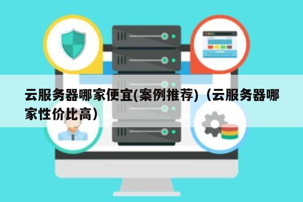 云服务器哪家好还便宜（云服务器哪家好还便宜又好用）