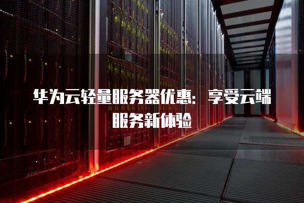 华为云轻量服务器究竟是什么？  第1张