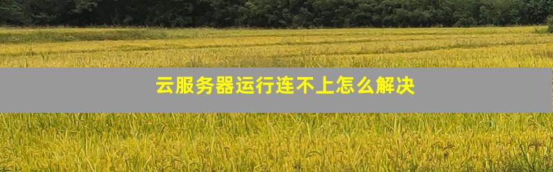 云服务器登录不上去怎么解决