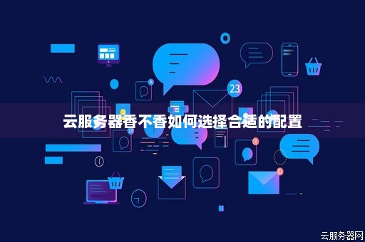 如何选择合适的云服务器  第1张