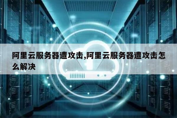 云服务器被攻击打不开如何解决「云服务器被攻击打不开如何解决问题」