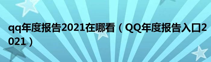 2021QQ年度盘点怎么看-QQ年度盘点2021入口  第1张