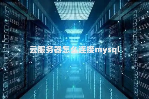 如何连接云主机mysql数据库  第1张