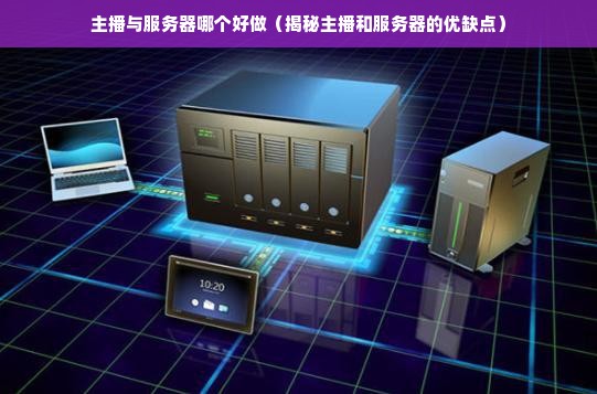 主播与服务器，功能和作用有何差异？