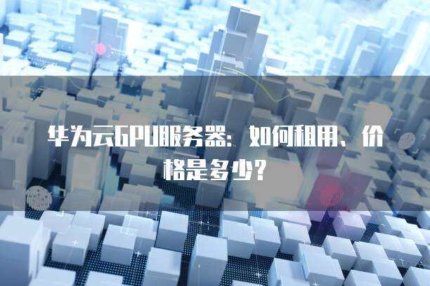 gpu云服务器租用,租用GPU2022年更新（gpu云服务器租赁）