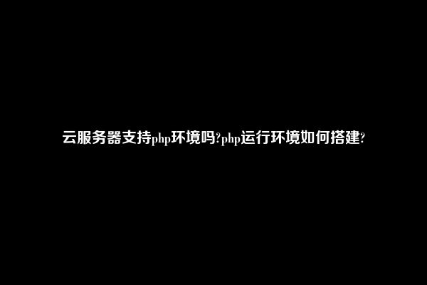 云服务器php运行环境怎么搭建  第1张